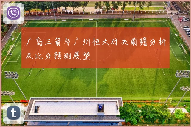 广岛三箭与广州恒大对决前瞻分析及比分预测展望