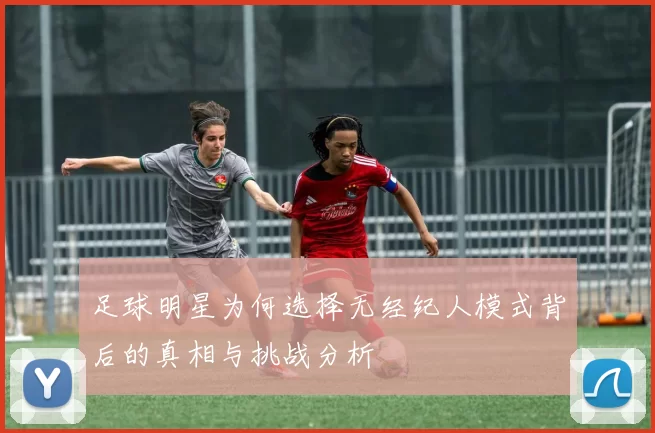 足球明星为何选择无经纪人模式背后的真相与挑战分析