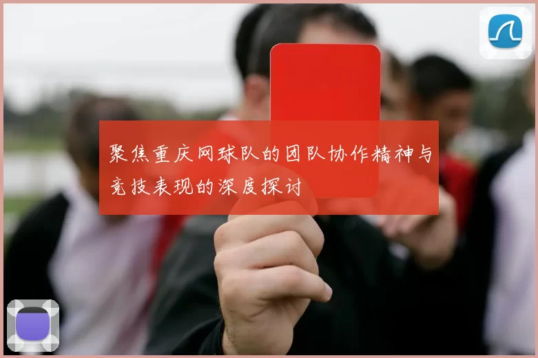 聚焦重庆网球队的团队协作精神与竞技表现的深度探讨