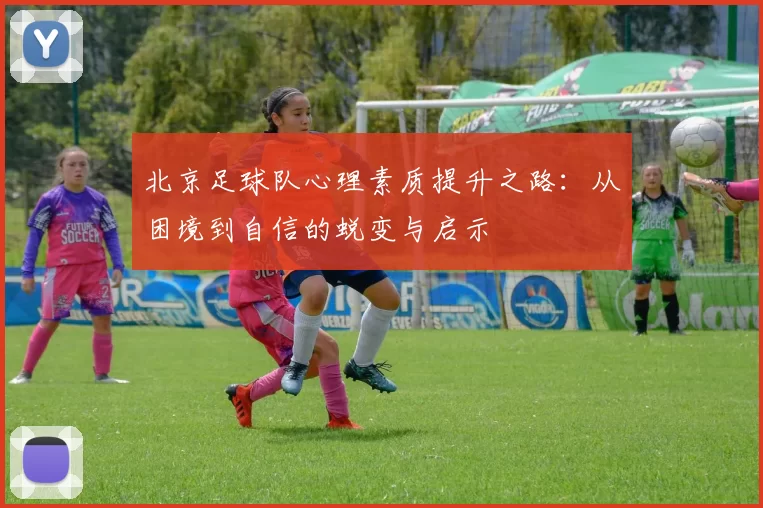 北京足球队心理素质提升之路：从困境到自信的蜕变与启示