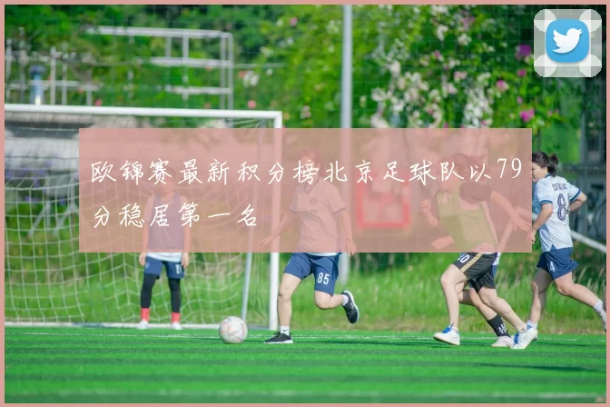 欧锦赛最新积分榜北京足球队以79分稳居第一名