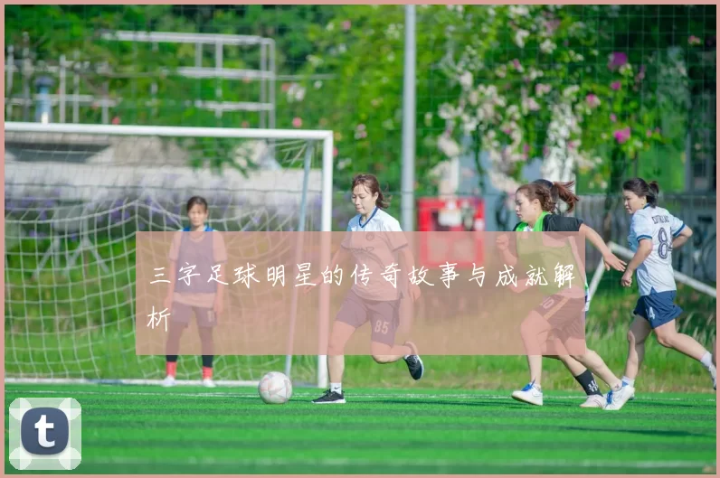 三字足球明星的传奇故事与成就解析