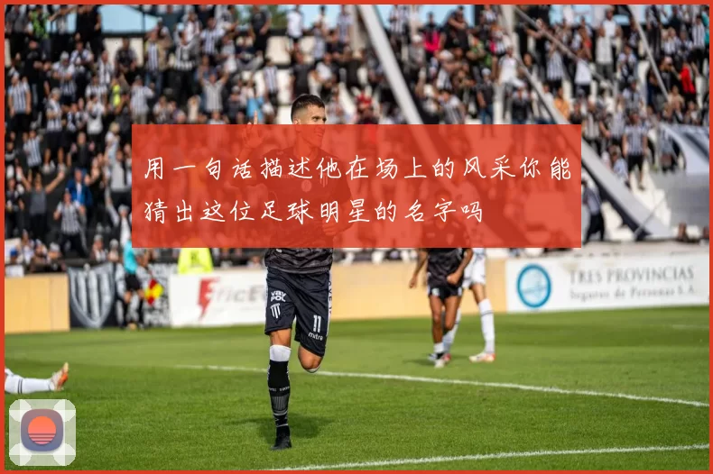 用一句话描述他在场上的风采你能猜出这位足球明星的名字吗